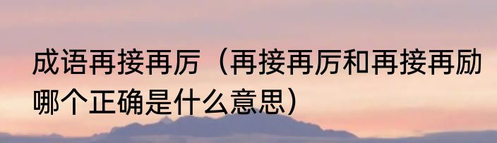 成语再接再厉（再接再厉和再接再励哪个正确是什么意思）