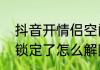 抖音开情侣空间怎么退出（情侣空间锁定了怎么解除）