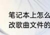 笔记本上怎么改文件后缀名（怎么更改歌曲文件的，扩展名）