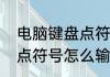 电脑键盘点符号怎么输入（电脑键盘点符号怎么输入）