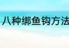 八种绑鱼钩方法（如何正确的绑鱼钩）