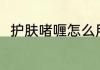 护肤啫喱怎么用（护肤啫喱怎么用）