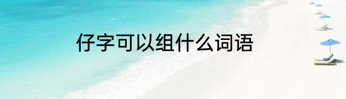 仔字可以组什么词语