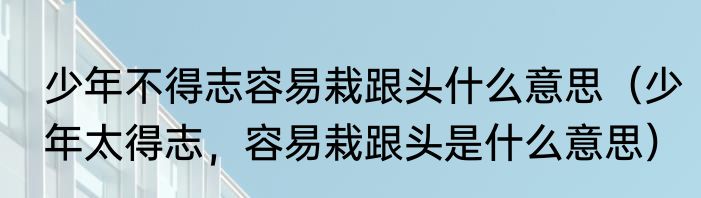 少年不得志容易栽跟头什么意思（少年太得志，容易栽跟头是什么意思）