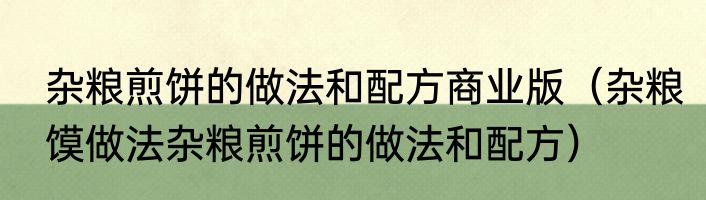 杂粮煎饼的做法和配方商业版（杂粮馍做法杂粮煎饼的做法和配方）