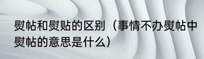 熨帖和熨贴的区别（事情不办熨帖中熨帖的意思是什么）