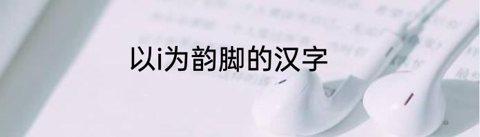 以i为韵脚的汉字