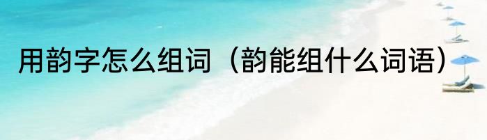 用韵字怎么组词（韵能组什么词语）