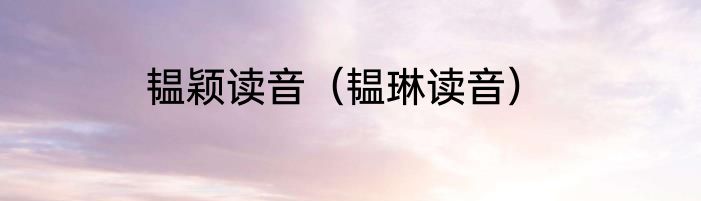 韫颖读音（韫琳读音）