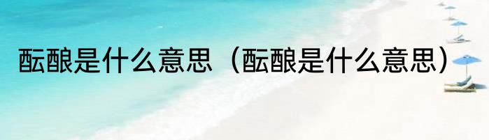 酝酿是什么意思（酝酿是什么意思）