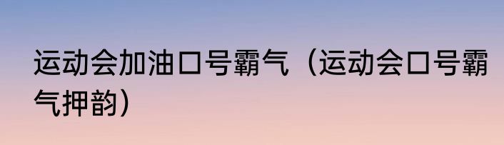 运动会加油口号霸气（运动会口号霸气押韵）