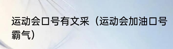 运动会口号有文采（运动会加油口号霸气）