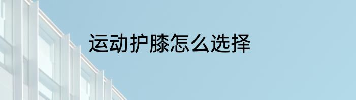 运动护膝怎么选择