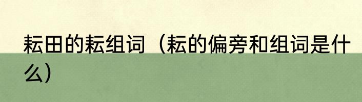 耘田的耘组词（耘的偏旁和组词是什么）