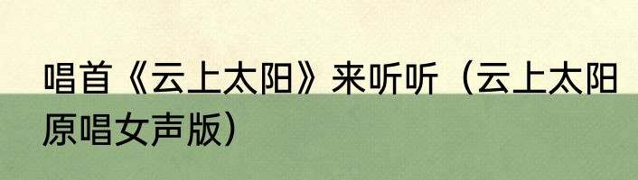唱首《云上太阳》来听听（云上太阳原唱女声版）