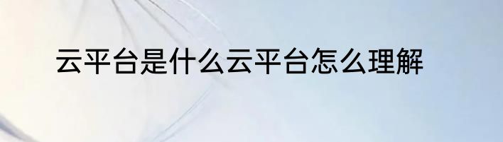 云平台是什么云平台怎么理解