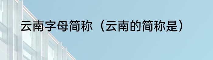 云南字母简称（云南的简称是）