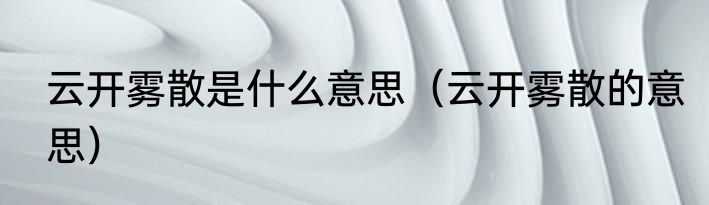 云开雾散是什么意思（云开雾散的意思）