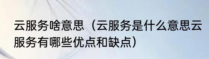 云服务啥意思（云服务是什么意思云服务有哪些优点和缺点）