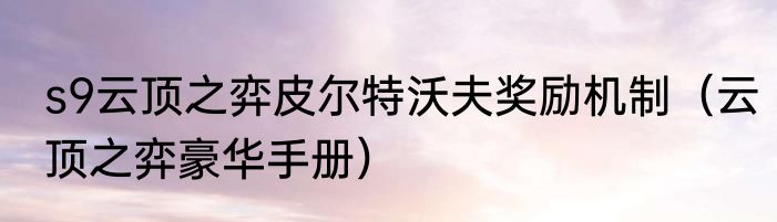s9云顶之弈皮尔特沃夫奖励机制（云顶之弈豪华手册）