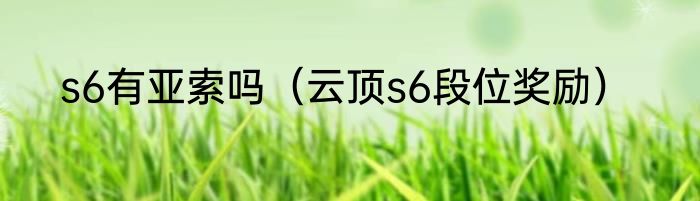 s6有亚索吗（云顶s6段位奖励）