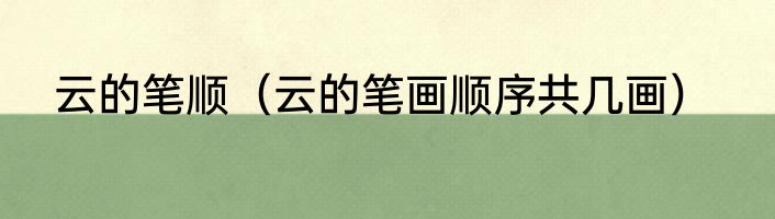 云的笔顺（云的笔画顺序共几画）