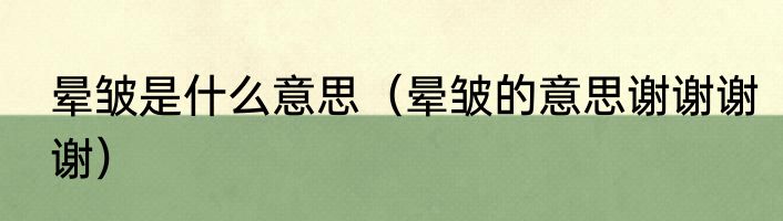 晕皱是什么意思（晕皱的意思谢谢谢谢）