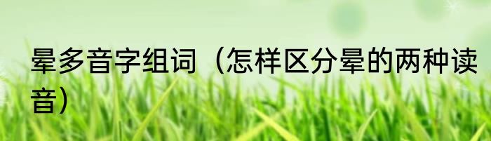 晕多音字组词（怎样区分晕的两种读音）