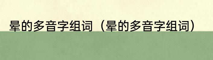 晕的多音字组词（晕的多音字组词）