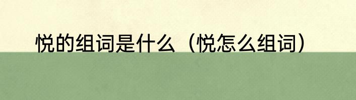 悦的组词是什么（悦怎么组词）