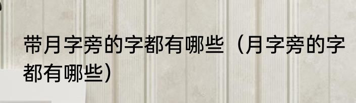 带月字旁的字都有哪些（月字旁的字都有哪些）
