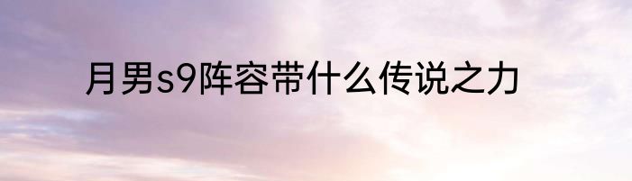 月男s9阵容带什么传说之力