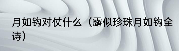 月如钩对仗什么（露似珍珠月如钩全诗）