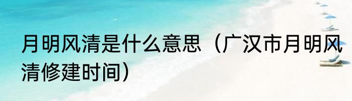 月明风清是什么意思（广汉市月明风清修建时间）