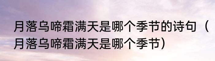 月落乌啼霜满天是哪个季节的诗句（月落乌啼霜满天是哪个季节）