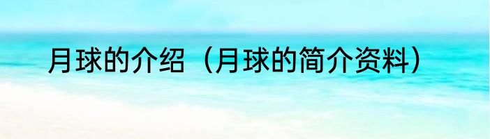 月球的介绍（月球的简介资料）