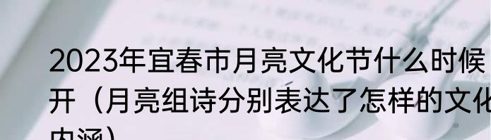 2023年宜春市月亮文化节什么时候开（月亮组诗分别表达了怎样的文化内涵）