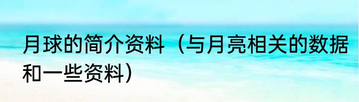月球的简介资料（与月亮相关的数据和一些资料）