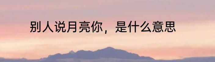 别人说月亮你，是什么意思
