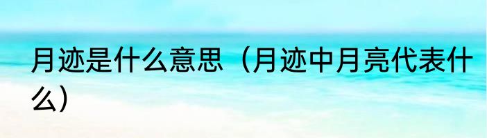 月迹是什么意思（月迹中月亮代表什么）