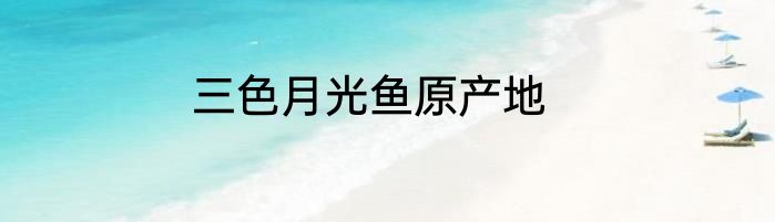 三色月光鱼原产地