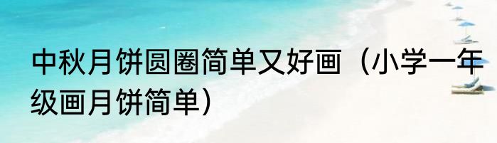 中秋月饼圆圈简单又好画（小学一年级画月饼简单）