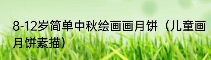 8-12岁简单中秋绘画画月饼（儿童画月饼素描）