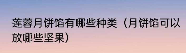 莲蓉月饼馅有哪些种类（月饼馅可以放哪些坚果）