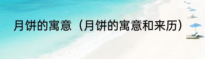 月饼的寓意（月饼的寓意和来历）