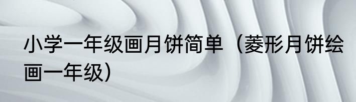 小学一年级画月饼简单（菱形月饼绘画一年级）