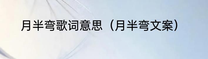 月半弯歌词意思（月半弯文案）