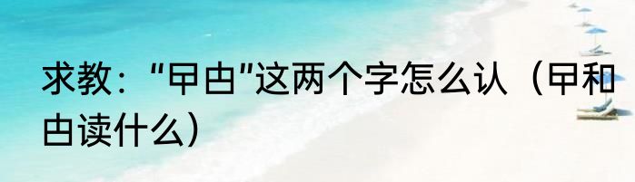 求教：“曱甴”这两个字怎么认（曱和甴读什么）
