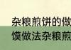 杂粮煎饼的做法和配方商业版（杂粮馍做法杂粮煎饼的做法和配方）