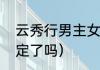 云秀行男主女主结局（云秀行男女主定了吗）